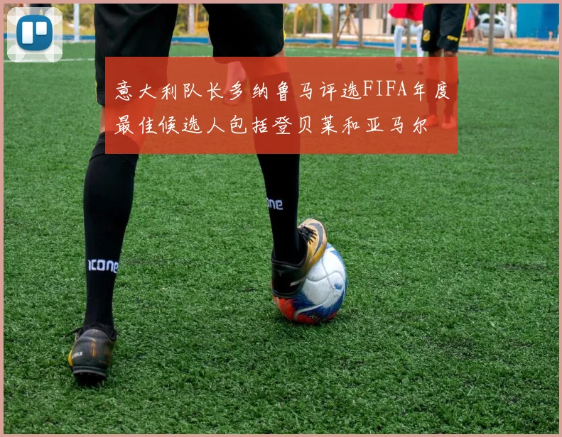 意大利队长多纳鲁马评选FIFA年度最佳候选人包括登贝莱和亚马尔
