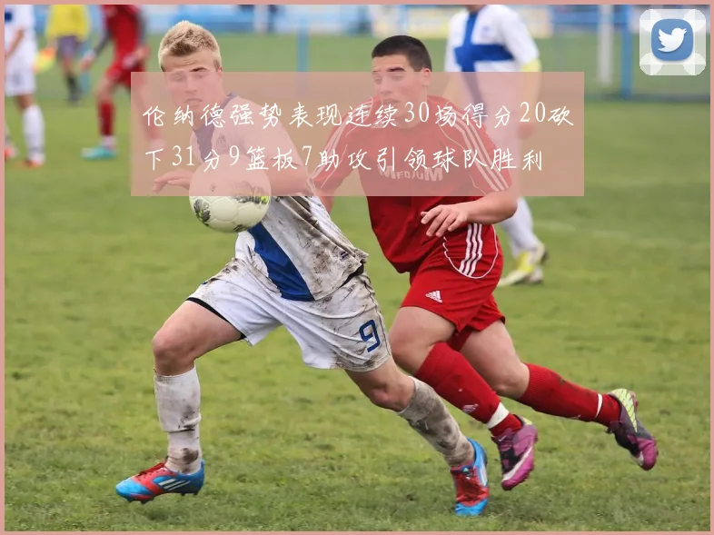 伦纳德强势表现连续30场得分20砍下31分9篮板7助攻引领球队胜利