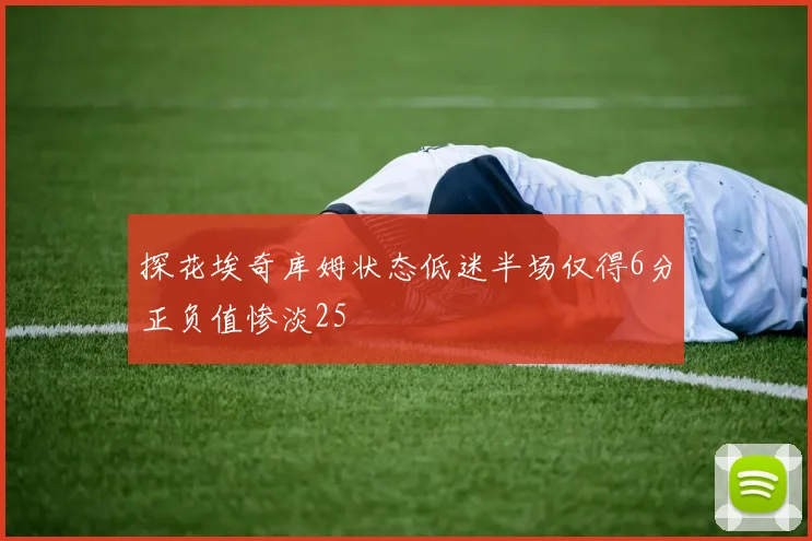 探花埃奇库姆状态低迷半场仅得6分正负值惨淡25