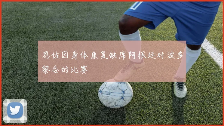 恩佐因身体康复缺席阿根廷对波多黎各的比赛
