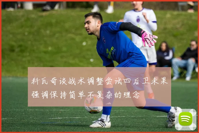 科瓦奇谈战术调整尝试四后卫未果强调保持简单不复杂的理念