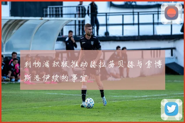 利物浦积极推动赫拉芬贝赫与索博斯洛伊续约事宜