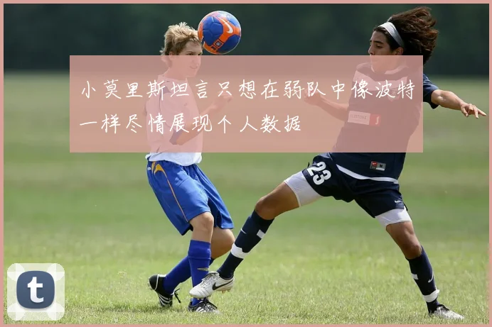 小莫里斯坦言只想在弱队中像波特一样尽情展现个人数据