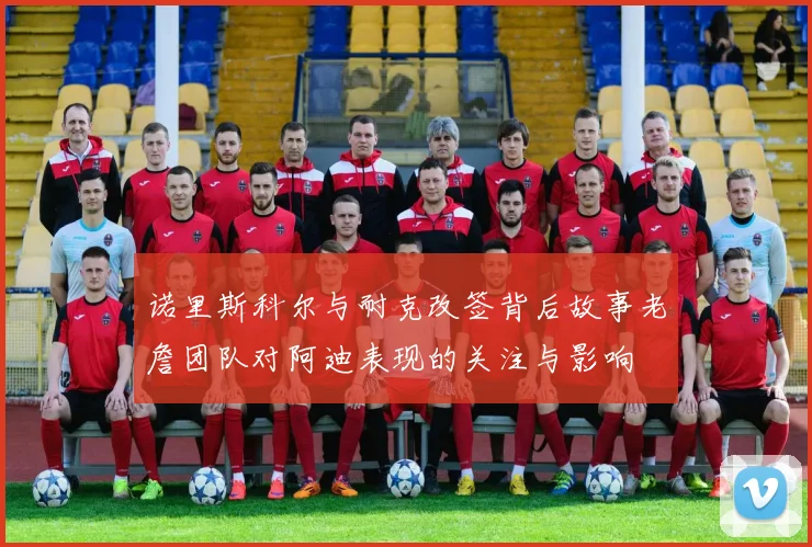 诺里斯科尔与耐克改签背后故事老詹团队对阿迪表现的关注与影响