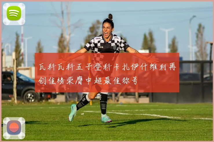 瓦科瓦科五子登科卡扎伊什维利再创佳绩荣膺中超最佳称号