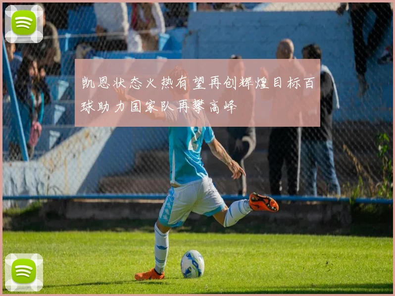 凯恩状态火热有望再创辉煌目标百球助力国家队再攀高峰