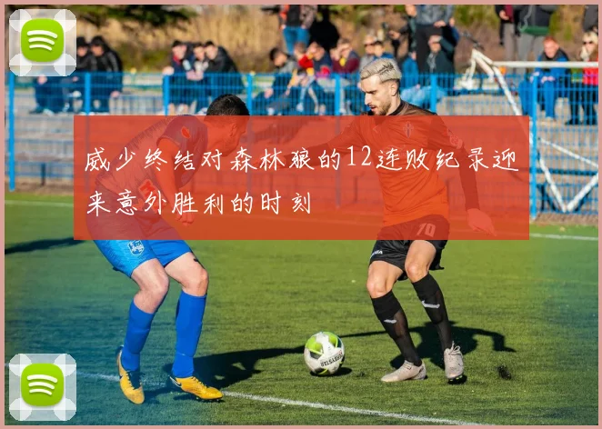 威少终结对森林狼的12连败纪录迎来意外胜利的时刻