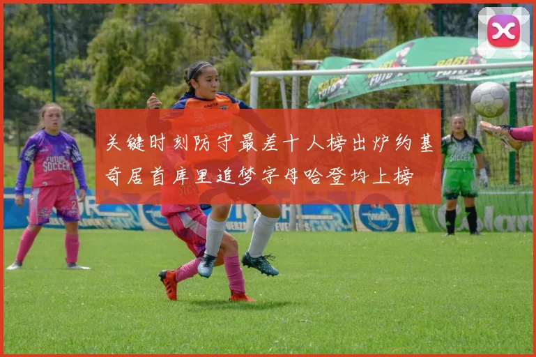 关键时刻防守最差十人榜出炉约基奇居首库里追梦字母哈登均上榜