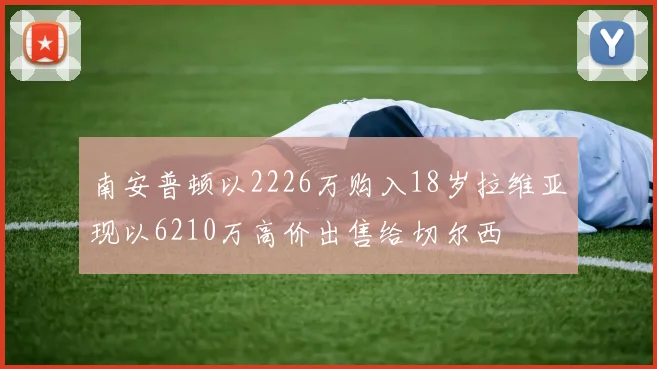 南安普顿以2226万购入18岁拉维亚现以6210万高价出售给切尔西